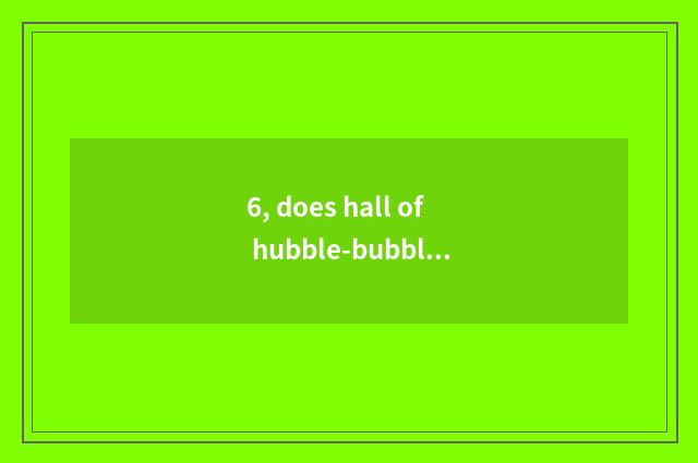 6, does hall of hubble-bubble of 4399 little game introduce?