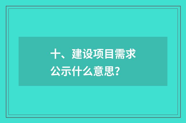 十、建设项目需求公示什么意思?