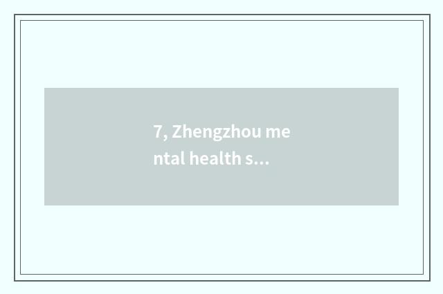 7, Zhengzhou mental health seeks advice from a hospital, which are best?