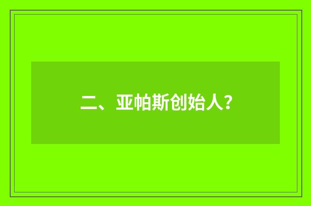 二、亚帕斯创始人？