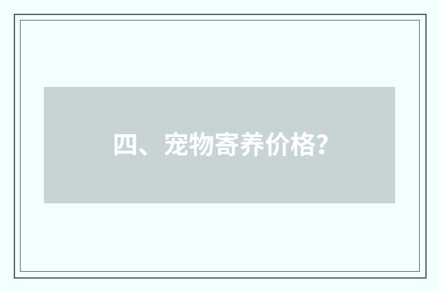 四、宠物寄养价格？