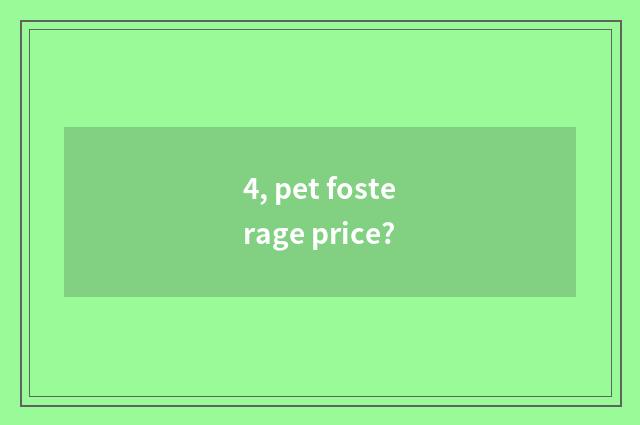 4, pet fosterage price?