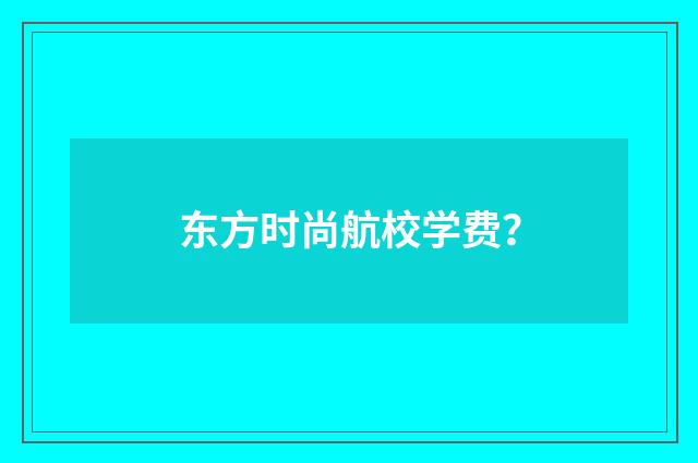 东方时尚航校学费?