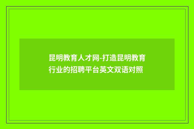 昆明教育人才网-打造昆明教育行业的招聘平台英文双语对照