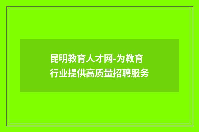 昆明教育人才网-为教育行业提供高质量招聘服务