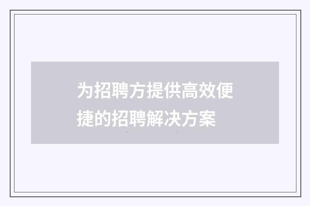 为招聘方提供高效便捷的招聘解决方案