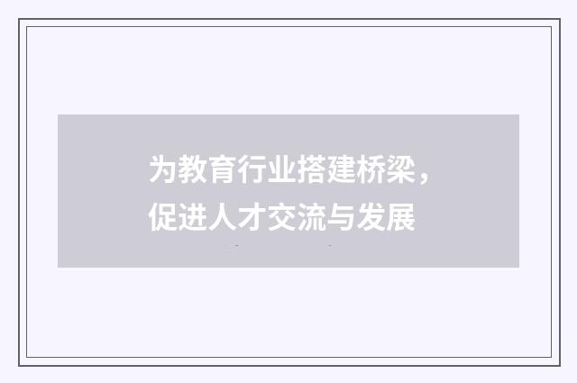 为教育行业搭建桥梁,促进人才交流与发展