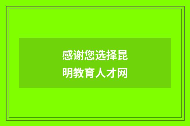 感谢您选择昆明教育人才网