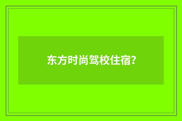 东方时尚驾校住宿？