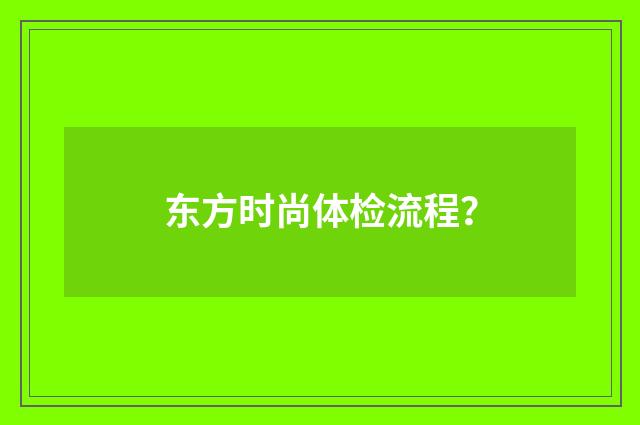 东方时尚体检流程？