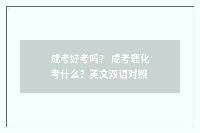 成考好考吗? 成考理化考什么?英文双语对照