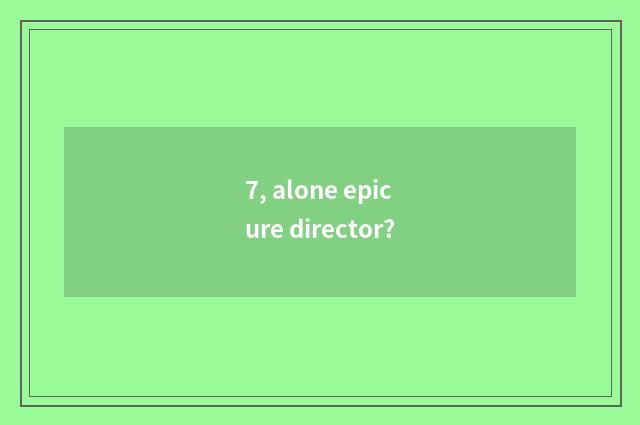 7, alone epicure director?