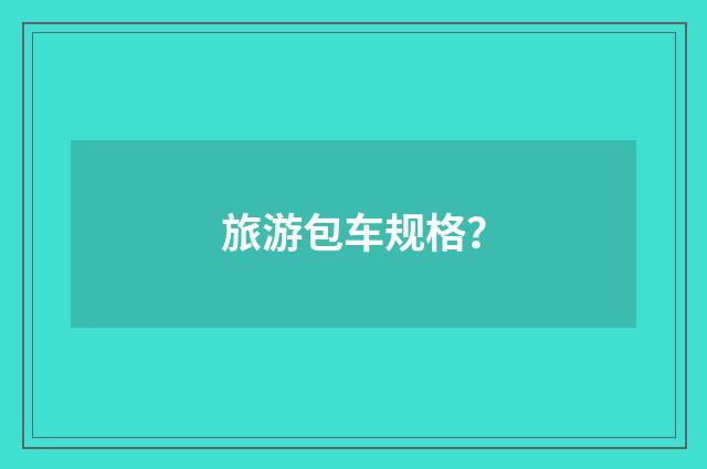 旅游包车规格？