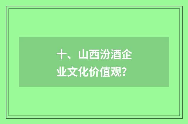 十、山西汾酒企业文化价值观？