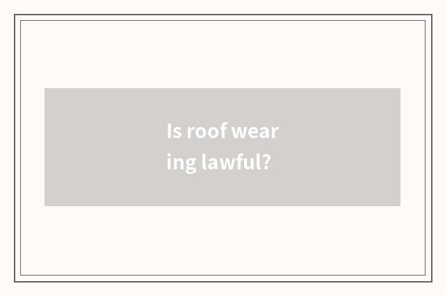 Is roof wearing lawful?