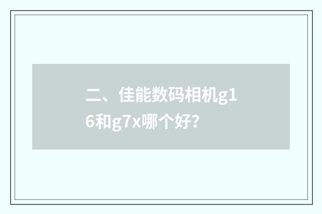 二、佳能数码相机g16和g7x哪个好？