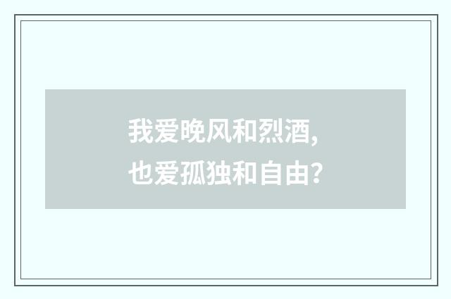 我爱晚风和烈酒,也爱孤独和自由?