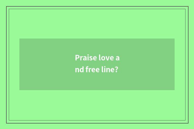 Praise love and free line?