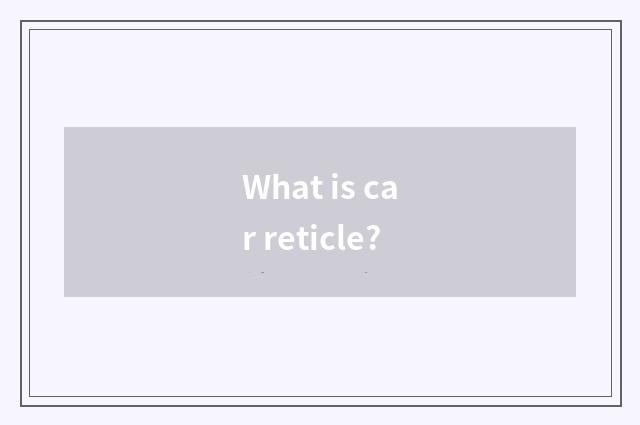 What is car reticle?