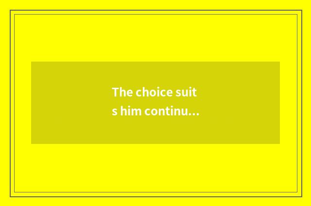 The choice suits him continuity to teach a college