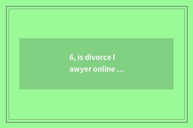 6, is divorce lawyer online seek advice free?