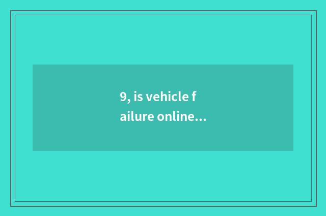 9, is vehicle failure online and free seek advice?
