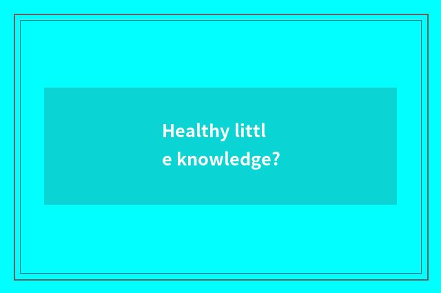 Healthy little knowledge?