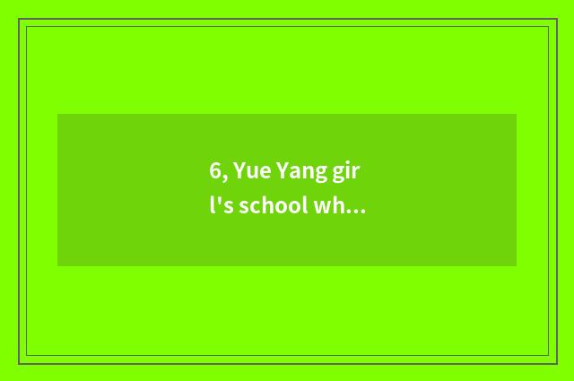 6, Yue Yang girl's school what major?