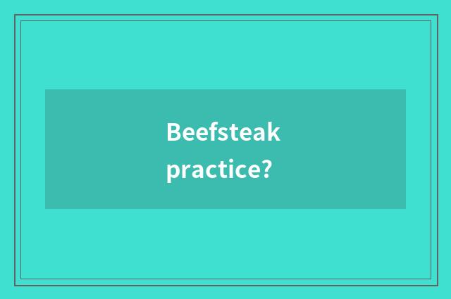Beefsteak practice?