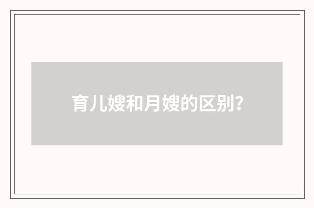 育儿嫂和月嫂的区别？
