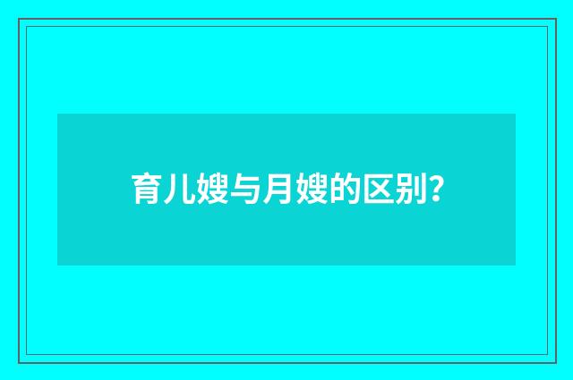 育儿嫂与月嫂的区别?