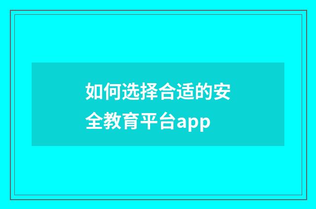 如何选择合适的安全教育平台app