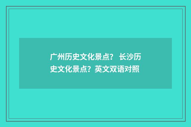 广州历史文化景点？ 长沙历史文化景点？英文双语对照