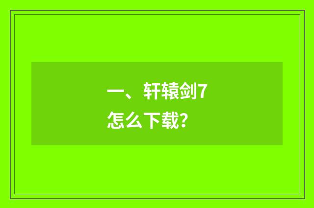 一、轩辕剑7怎么下载？