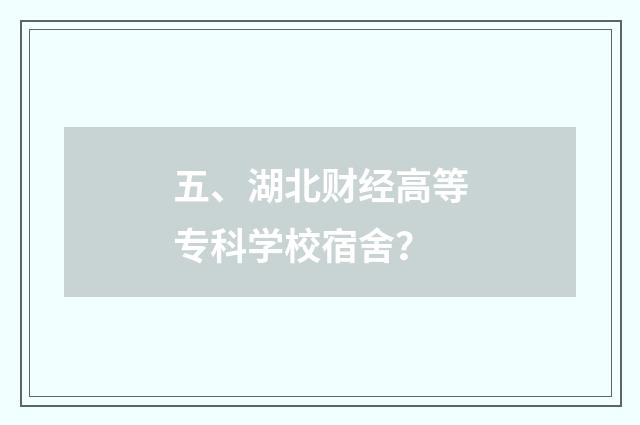 五、湖北财经高等专科学校宿舍？