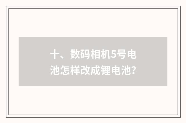 十、数码相机5号电池怎样改成锂电池?