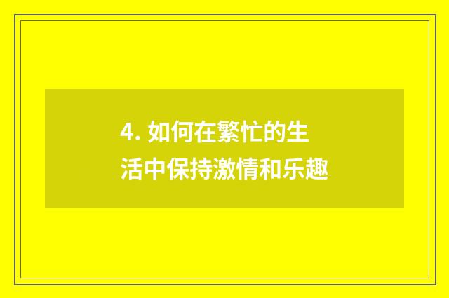 4. 如何在繁忙的生活中保持激情和乐趣