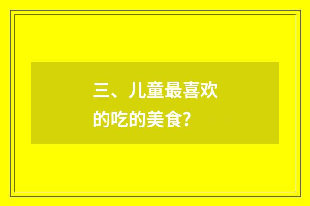 三、儿童最喜欢的吃的美食？