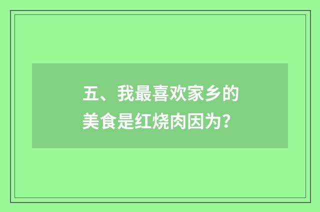 五、我最喜欢家乡的美食是红烧肉因为？