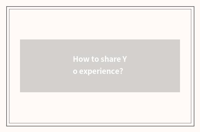 How to share Yo experience?