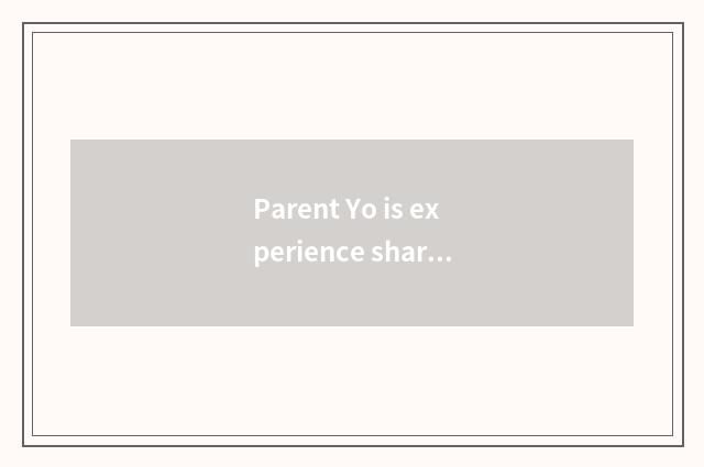Parent Yo is experience shared?