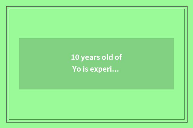 10 years old of Yo is experience shared?