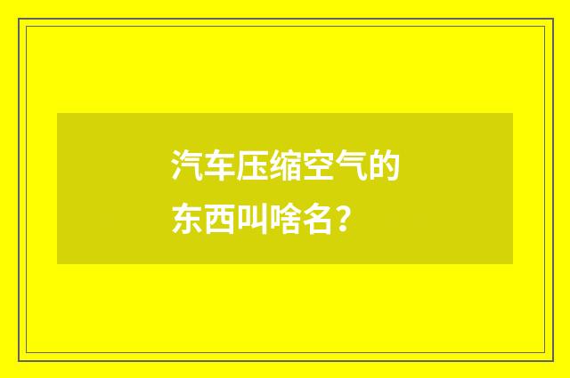 汽车压缩空气的东西叫啥名？
