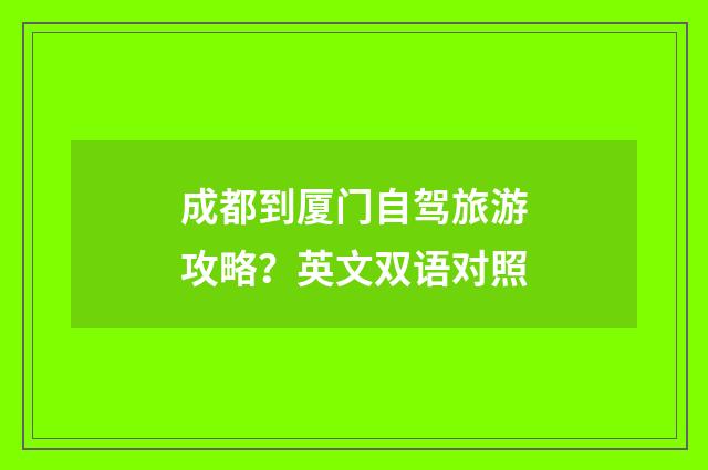 成都到厦门自驾旅游攻略？英文双语对照