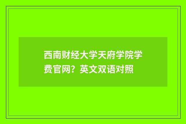 西南财经大学天府学院学费官网？英文双语对照