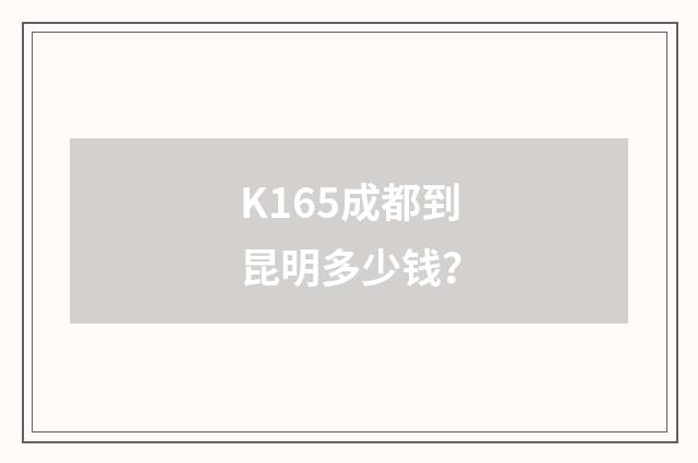 K165成都到昆明多少钱？