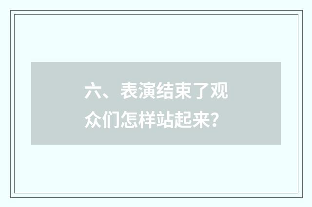 六、表演结束了观众们怎样站起来?