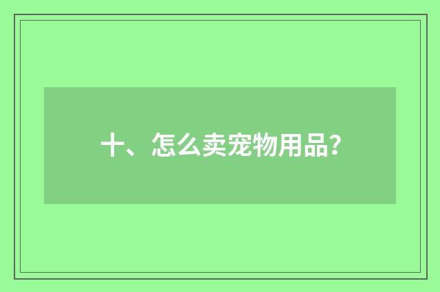 十、怎么卖宠物用品?