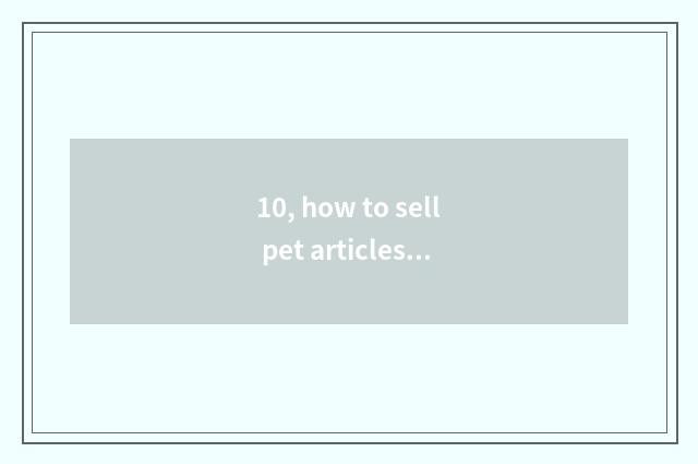 10, how to sell pet articles for use?