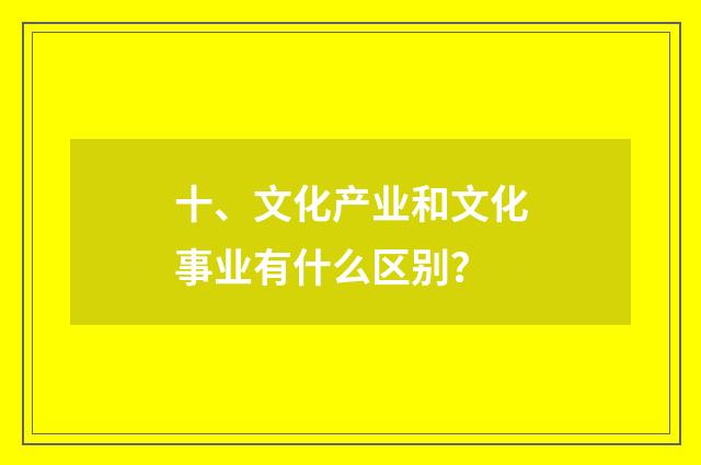 十、文化产业和文化事业有什么区别?
